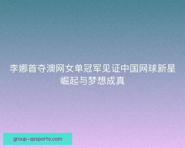 李娜首夺澳网女单冠军见证中国网球新星崛起与梦想成真