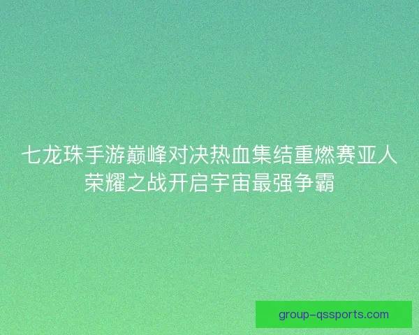 七龙珠手游巅峰对决热血集结重燃赛亚人荣耀之战开启宇宙最强争霸