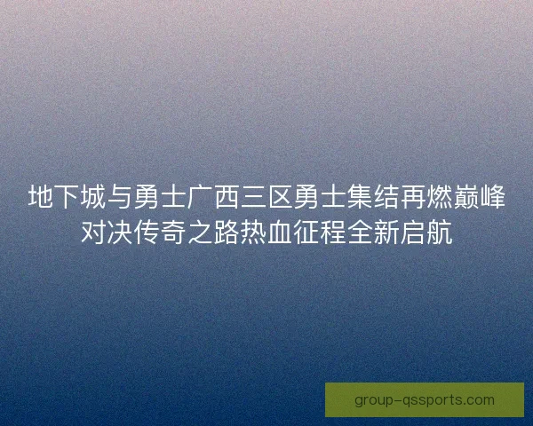 地下城与勇士广西三区勇士集结再燃巅峰对决传奇之路热血征程全新启航